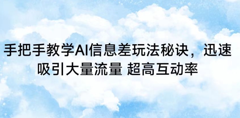 手把手教学AI信息差玩法秘诀，迅速吸引大量流量，超高互动率【揭秘】|云雀资源分享