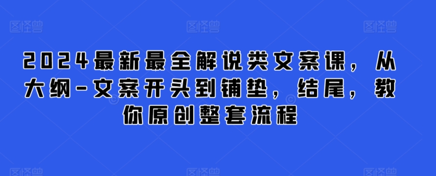 2024最新最全解说类文案课，从大纲-文案开头到铺垫，结尾，教你原创整套流程|云雀资源分享