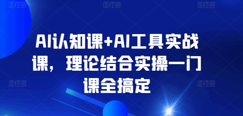 AI认知课+AI工具实战课，理论结合实操一门课全搞定|云雀资源分享