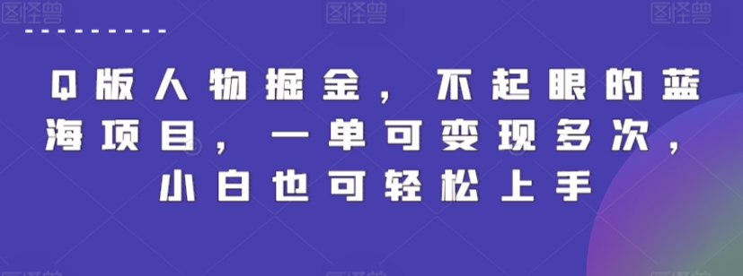 Q版人物掘金，不起眼的蓝海项目，一单可变现多次，小白也可轻松上手【揭秘】|云雀资源分享