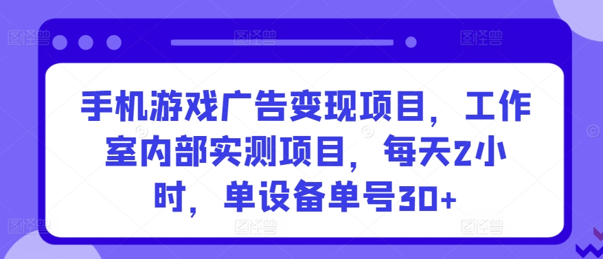 手机游戏广告变现项目，工作室内部实测项目，每天2小时，单设备单号30+【揭秘】|云雀资源分享