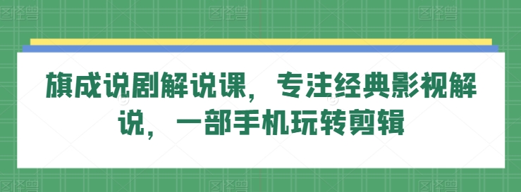 旗成说剧解说课，专注经典影视解说，一部手机玩转剪辑|云雀资源分享