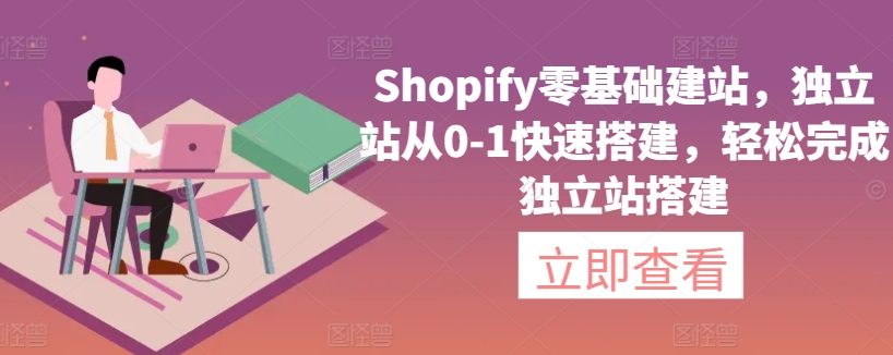 Shopify零基础建站，独立站从0-1快速搭建，轻松完成独立站搭建|云雀资源分享