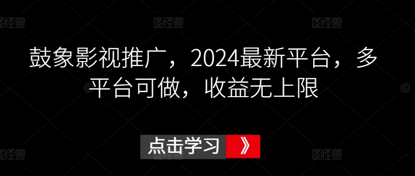 鼓象影视推广，2024最新平台，多平台可做，收益无上限【揭秘】|云雀资源分享