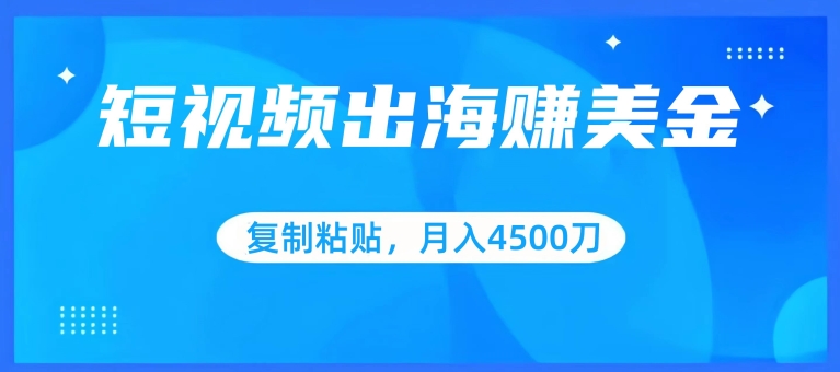 短视频出海赚美金，复制粘贴批量操作，小白轻松掌握，月入4500美刀【揭秘】|云雀资源分享