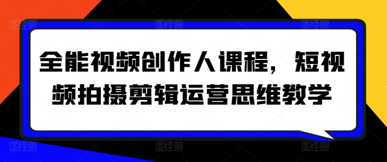 全能视频创作人课程，短视频拍摄剪辑运营思维教学|云雀资源分享