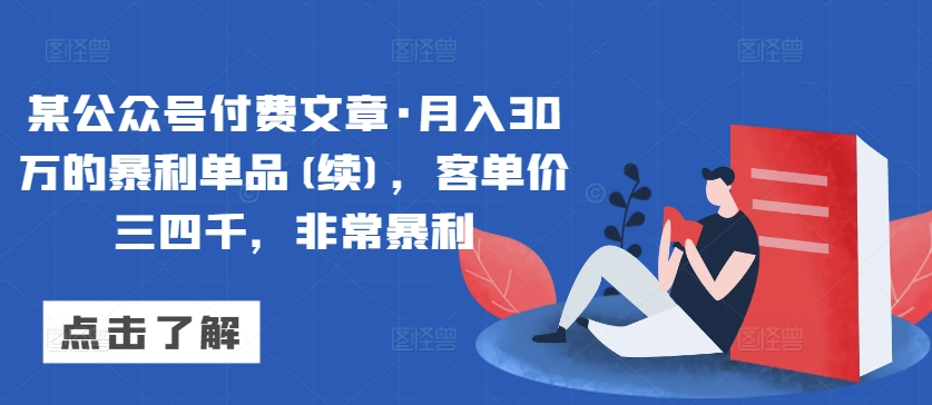 某公众号付费文章·月入30万的暴利单品(续)，客单价三四千，非常暴利|云雀资源分享