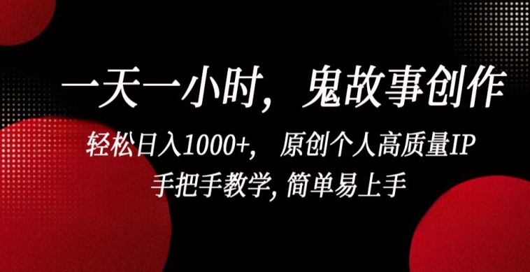 一天一小时，鬼故事创作， 轻松日入1000+， 原创个人高质量IP，手把手教学, 简单易上手【揭秘】|云雀资源分享