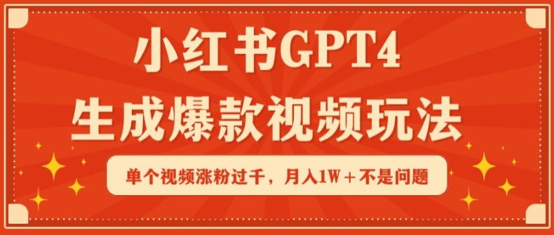 小红书GPT4生成爆款视频玩法，单个视频涨粉过千，月入1W+不是问题【揭秘】|云雀资源分享