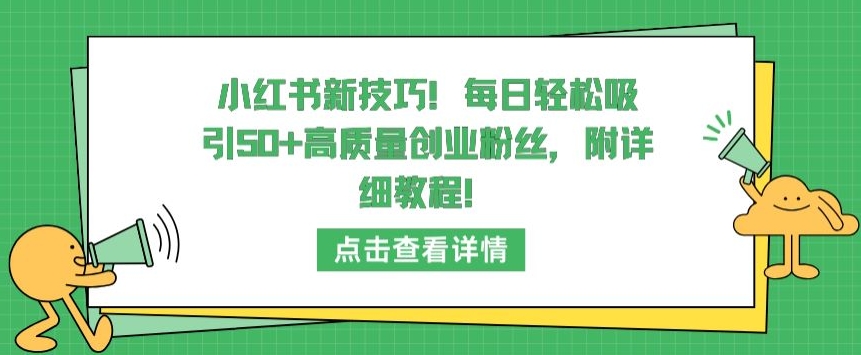 小红书新技巧，每日轻松吸引50+高质量创业粉丝，附详细教程【揭秘】|云雀资源分享