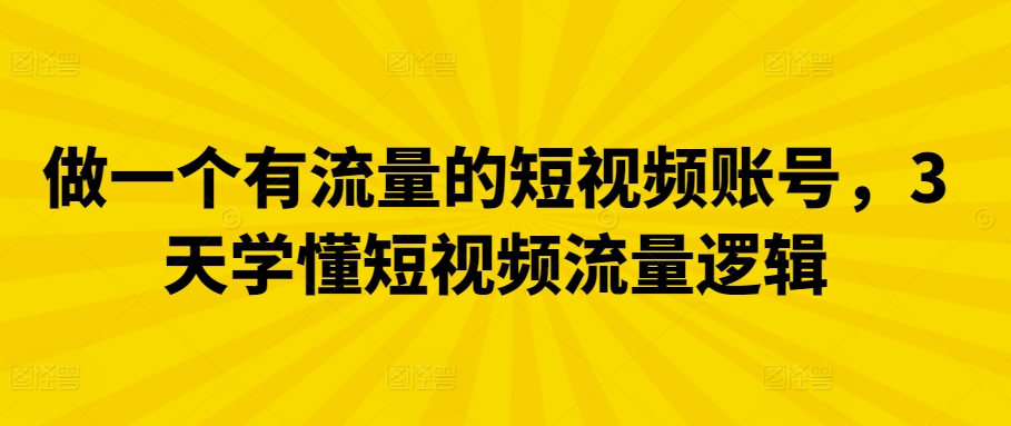 做一个有流量的短视频账号，3天学懂短视频流量逻辑|云雀资源分享