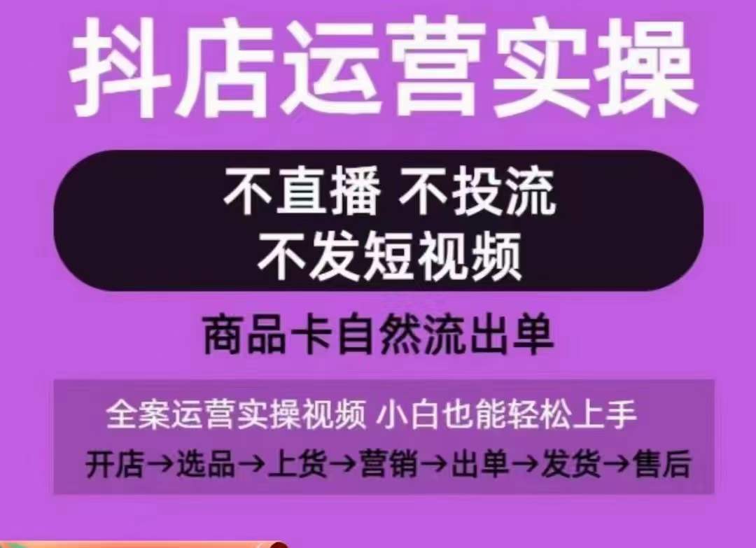 抖店运营实操课，从0-1起店视频全实操，不直播、不投流、不发短视频，商品卡自然流出单|云雀资源分享