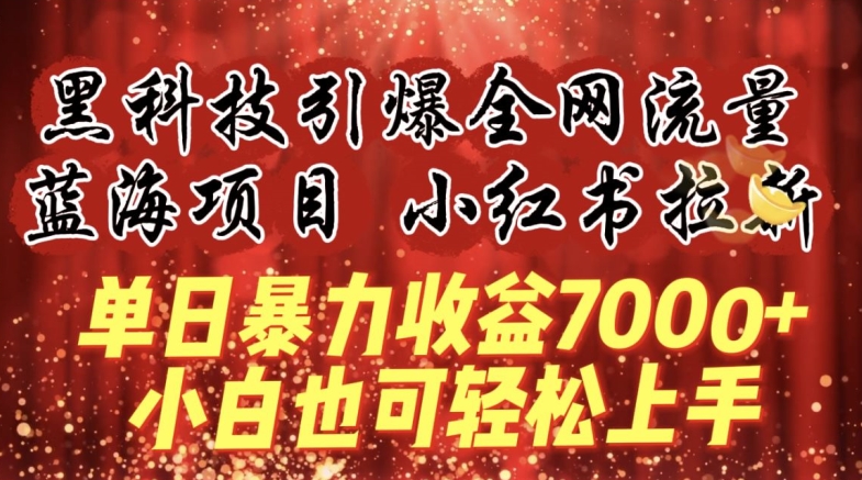 蓝海项目!黑科技引爆全网流量小红书拉新，单日暴力收益7000+，小白也能轻松上手【揭秘】|云雀资源分享