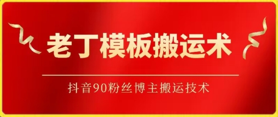 老丁模板搬运术：抖音90万粉丝博主搬运技术【揭秘】|云雀资源分享