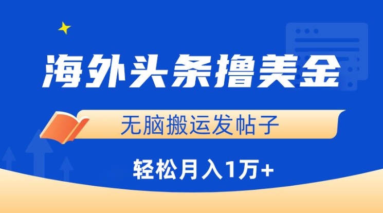 海外头条撸美金，无脑搬运发帖子，月入1万+，小白轻松掌握【揭秘】|云雀资源分享