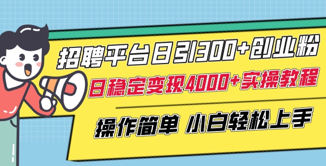 招聘平台日引300+创业粉，日稳定变现4000+实操教程小白轻松上手【揭秘】|云雀资源分享