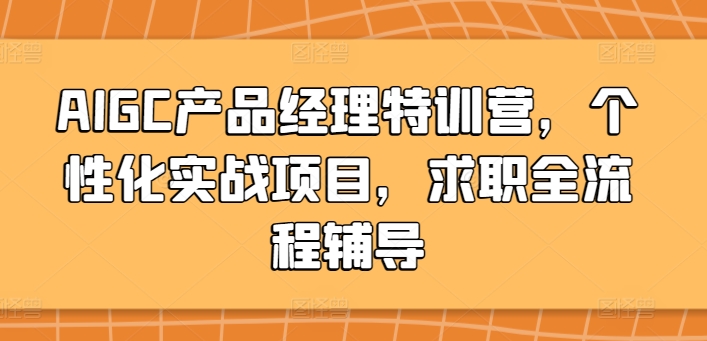 AIGC产品经理特训营，个性化实战项目，求职全流程辅导|云雀资源分享