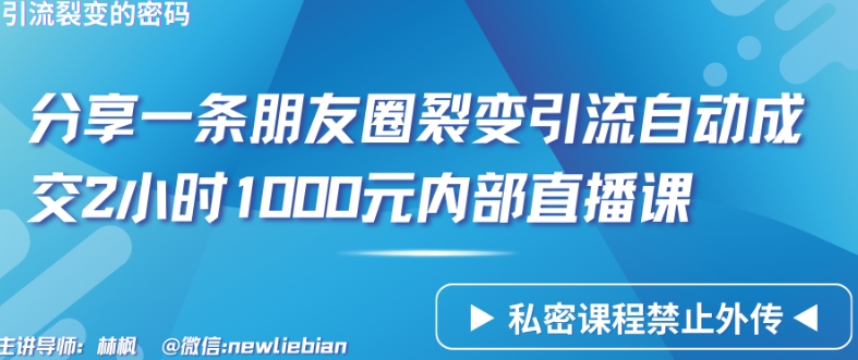 分享一条朋友圈裂变引流自动成交2小时1000元内部直播课【揭秘】|云雀资源分享