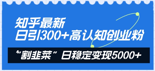 知乎最新日引300+高认知创业粉，“割韭菜”日稳定变现5000+【揭秘】|云雀资源分享