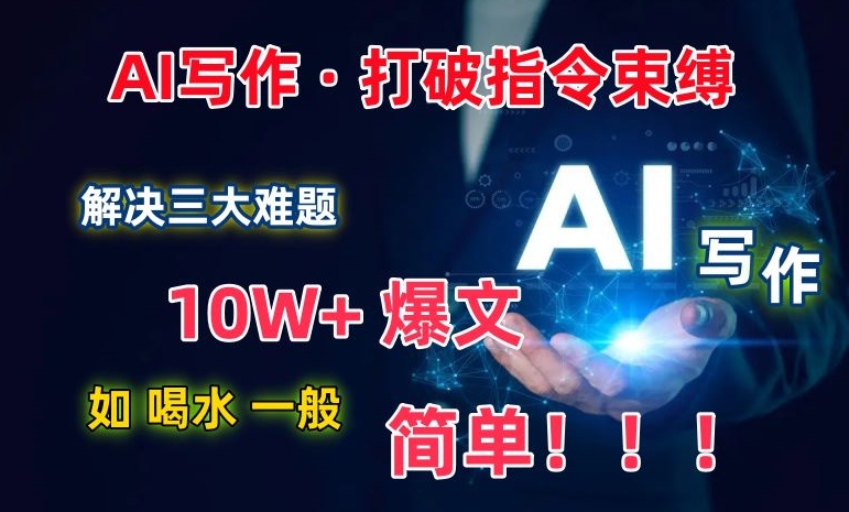 AI写作：解决三大难题，10W+爆文如喝水一般简单，打破指令调教束缚【揭秘】|云雀资源分享