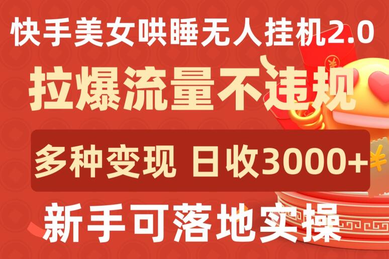 快手美女哄睡无人挂机2.0.拉爆流量不违规，多种变现途径，日收3000+，新手可落地实操【揭秘】|云雀资源分享