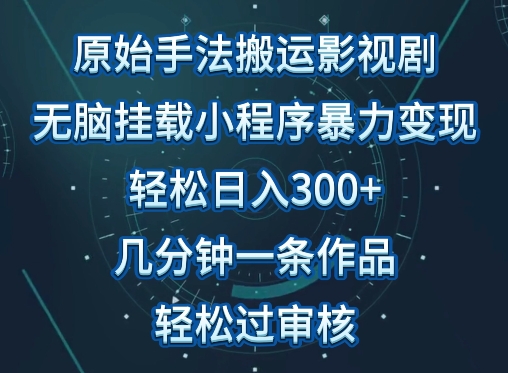 原始手法影视搬运，无脑搬运影视剧，单日收入300+，操作简单，几分钟生成一条视频，轻松过审核【揭秘】|云雀资源分享