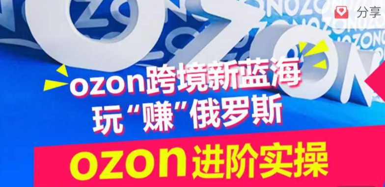 ozon跨境新蓝海玩“赚”俄罗斯，ozon进阶实操训练营|云雀资源分享