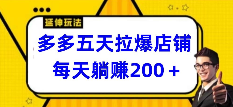 多多五天拉爆店铺，每天躺赚200+【揭秘】|云雀资源分享