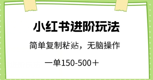 小红书进阶玩法，一单150-500+，简单复制粘贴，小白也能轻松上手【揭秘】|云雀资源分享