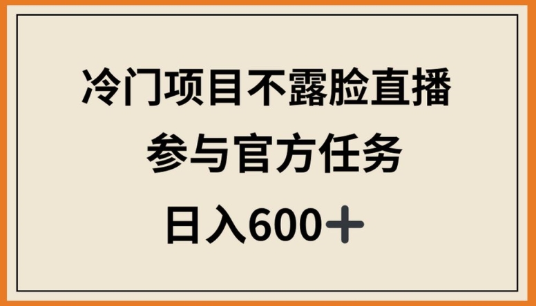 冷门项目不露脸直播，参与官方任务，日入600+【揭秘】|云雀资源分享