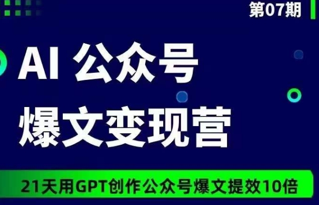 AI公众号爆文变现营07期，21天用GPT创作爆文提效10倍|云雀资源分享