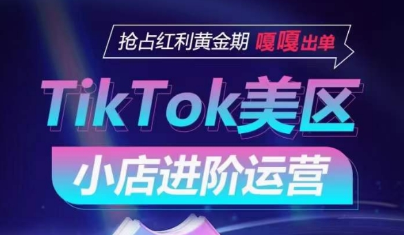 TikTok Shop美区小店进阶运营，抢占红利黄金期 嘎嘎出单|云雀资源分享