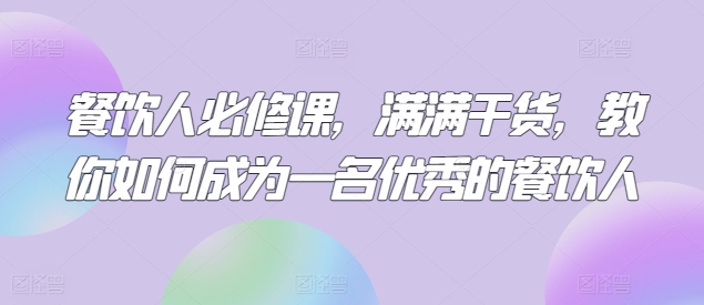 餐饮人必修课，满满干货，教你如何成为一名优秀的餐饮人|云雀资源分享