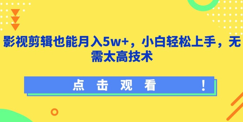 影视剪辑也能月入5w+，小白轻松上手，无需太高技术【揭秘】|云雀资源分享