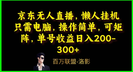 京东无人直播，电脑挂机，操作简单，懒人专属，可矩阵操作，单号日入200-300+|云雀资源分享