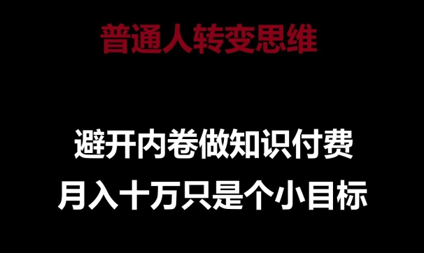 普通人转变思维，避开内卷做知识付费，月入十万只是一个小目标【揭秘】|云雀资源分享