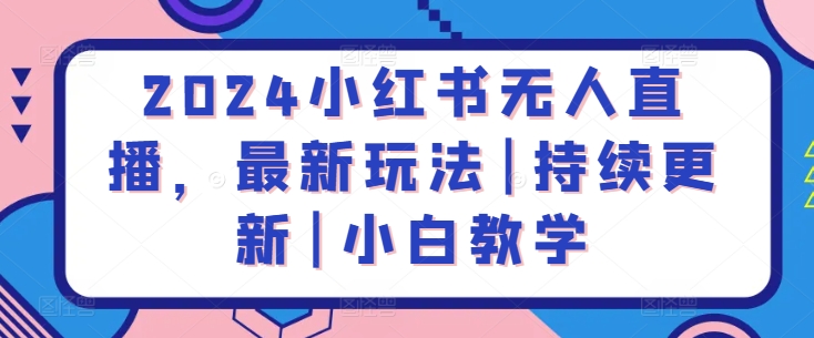 2024小红书无人直播，最新玩法|持续更新|小白教学|云雀资源分享