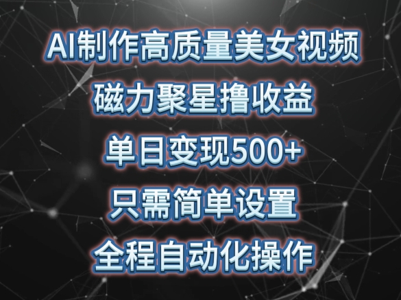 AI制作高质量美女视频，磁力聚星撸收益，单日变现500+，只需简单设置，全程自动化操作【揭秘】|云雀资源分享