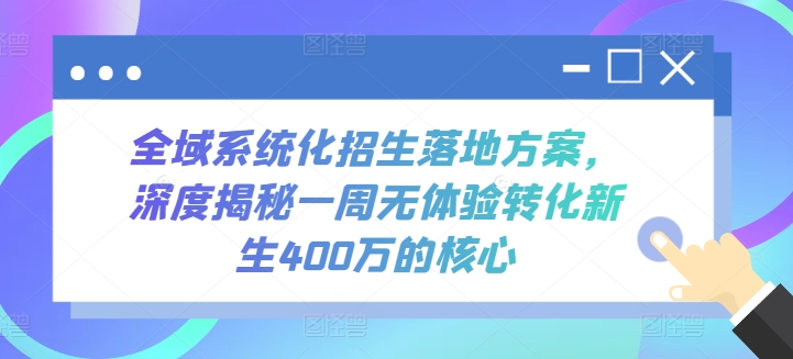 全域系统化招生落地方案，深度揭秘一周无体验转化新生400万的核心|云雀资源分享