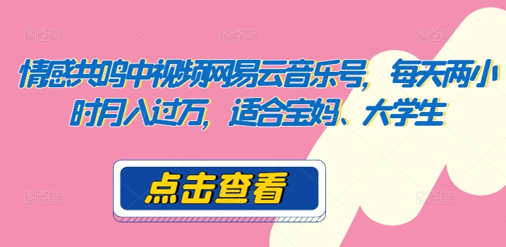 共情力中视频网易音乐号，每日两个小时月入了万，适宜宝妈妈、在校大学生|云雀资源分享