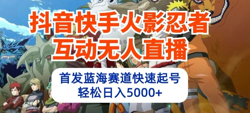 抖音和快手火影互动交流无人直播，先发瀚海跑道迅速养号，轻轻松松日入5000 【揭密】|云雀资源分享