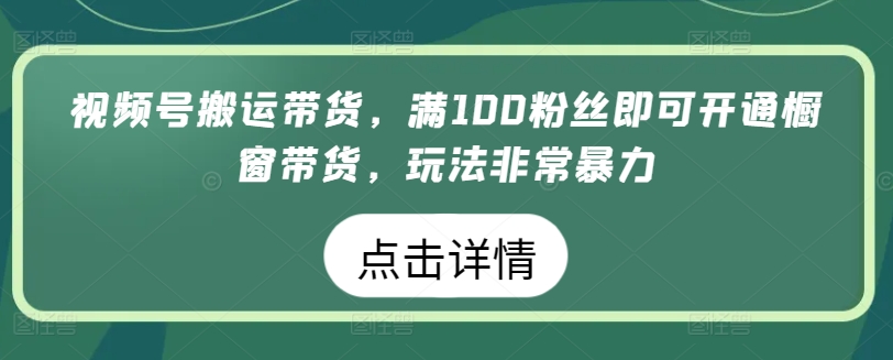 微信视频号运送卖货，满100粉丝们就可以开启橱窗展示卖货，游戏玩法非常暴力【揭密】|云雀资源分享