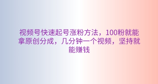 微信视频号迅速养号增粉方式，100粉就可以拿到原创设计分为，数分钟一个视频，坚持不懈也能赚钱|云雀资源分享