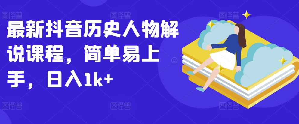 全新抖音历史角色讲解课程内容，简单易上手，日入1k|云雀资源分享