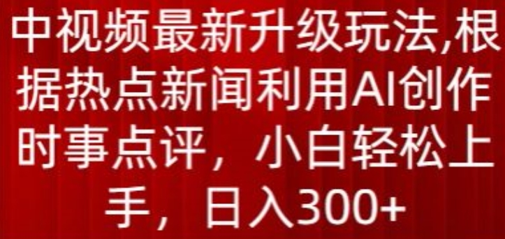 中视频全新升级玩法，依据热门新闻运用AI写作时事点评，日入300 【揭密】|云雀资源分享