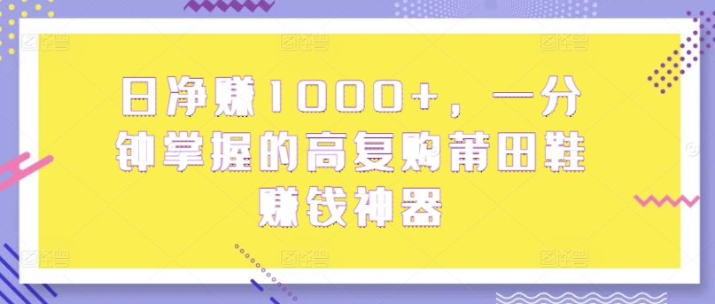 日纯利润1000 ，一分钟把握高回购莆田鞋子挣钱软件|云雀资源分享