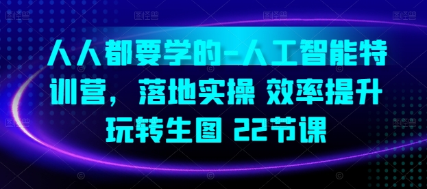 人人都要学得-人工智能技术夏令营，落地式实际操作 效率提高 轻松玩照片(22堂课)|云雀资源分享