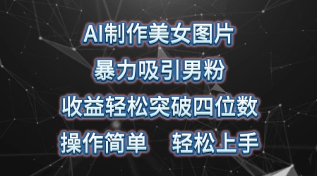 AI制做美女照片，暴力行为吸引住粉丝，盈利成功突破四位数，使用方便，上手难度低|云雀资源分享