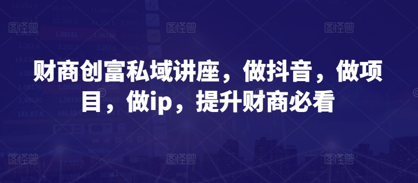 财商教育财富公域专题讲座，做抖音，做工程，做ip，提高财商教育必读|云雀资源分享