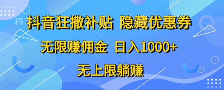 抖音视频狂撒补助，隐藏优惠券，纯小白新项目，能者多劳，无尽手机赚钱|云雀资源分享